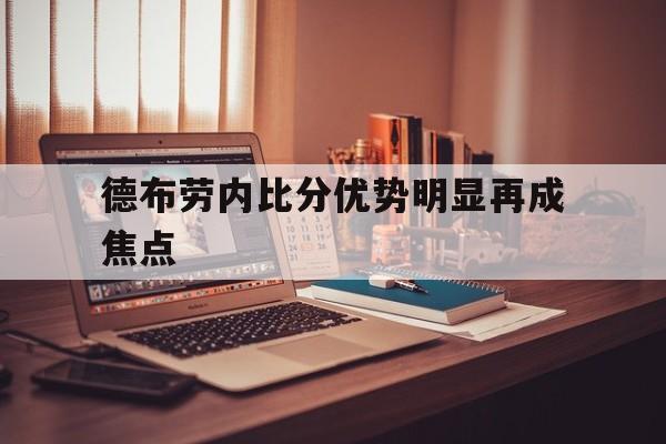 德布劳内比分优势明显再成焦点的简单介绍|OG官方入口